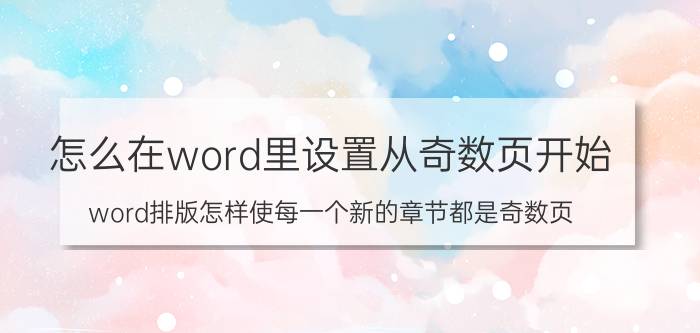 怎么在word里设置从奇数页开始 word排版怎样使每一个新的章节都是奇数页？